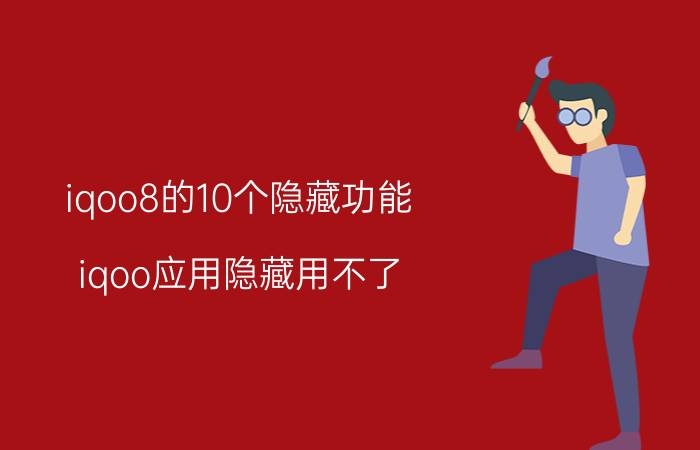 iqoo8的10个隐藏功能 iqoo应用隐藏用不了？